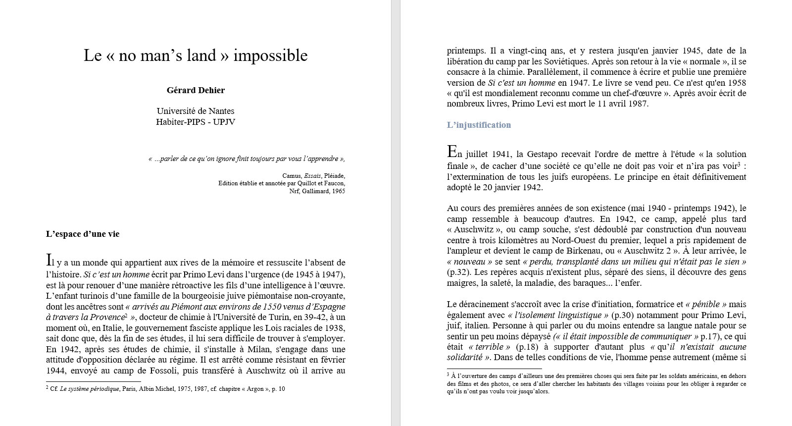 G�rard Dehier, Universit� de Nantes : Le � no man�s land � impossible. En juillet 1941, la Gestapo recevait l'ordre de mettre � l'�tude � la solution finale �, de cacher d�une soci�t� ce qu�elle ne doit pas voir et n�ira pas voir  : l�extermination de tous les juifs europ�ens. Le principe en �tait d�finitivement adopt� le 20 janvier 1942. Au cours des premi�res ann�es de son existence (mai 1940 - printemps 1942), le camp ressemble � beaucoup d'autres. En 1942, ce camp, appel� plus tard � Auschwitz �, ou camp souche, s'est d�doubl� par construction d'un nouveau centre � trois kilom�tres au Nord-Ouest du premier, lequel a pris rapidement de l'ampleur et devient le camp de Birkenau, ou � Auschwitz 2 �. � leur arriv�e, le � nouveau � se sent � perdu, transplant� dans un milieu qui n'�tait pas le sien � (p.32). Les rep�res acquis n'existent plus, s�par� des siens, il d�couvre des gens maigres, la salet�, la maladie, des baraques... l�enfer.